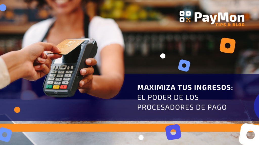 Maximiza tus ingresos El poder de los procesadores de pago PayMon